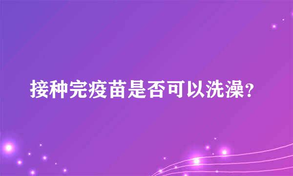 接种完疫苗是否可以洗澡？