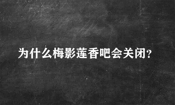 为什么梅影莲香吧会关闭？