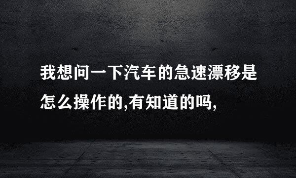 我想问一下汽车的急速漂移是怎么操作的,有知道的吗,