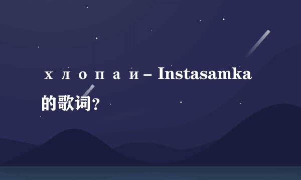 хлопаи- Instasamka的歌词？