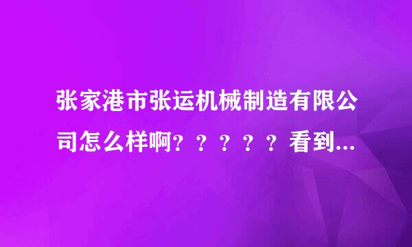 张家港市张运机械制造有限公司怎么样啊？？？？？看到在保税区人力银行上有招聘信息？？？