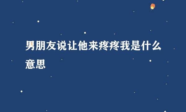 男朋友说让他来疼疼我是什么意思