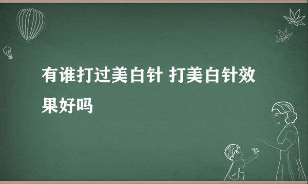 有谁打过美白针 打美白针效果好吗