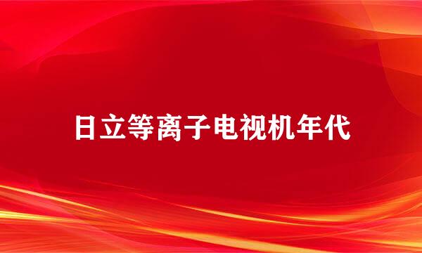 日立等离子电视机年代