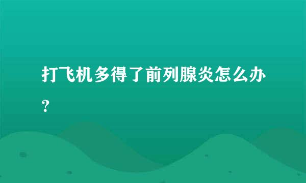 打飞机多得了前列腺炎怎么办？