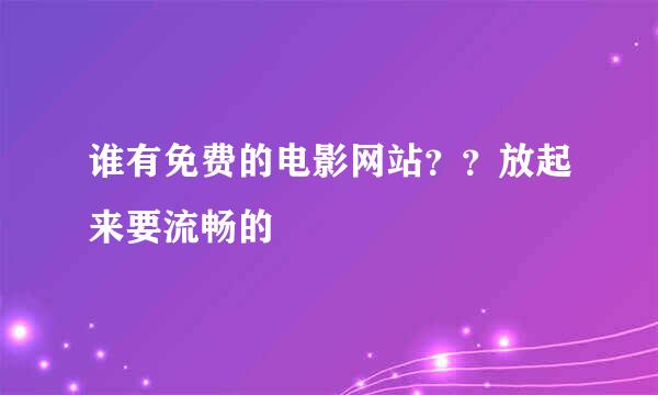 谁有免费的电影网站？？放起来要流畅的