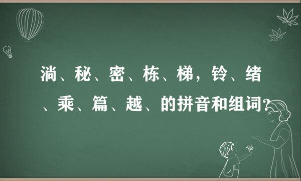 淌、秘、密、栋、梯，铃、绪、乘、篇、越、的拼音和组词？