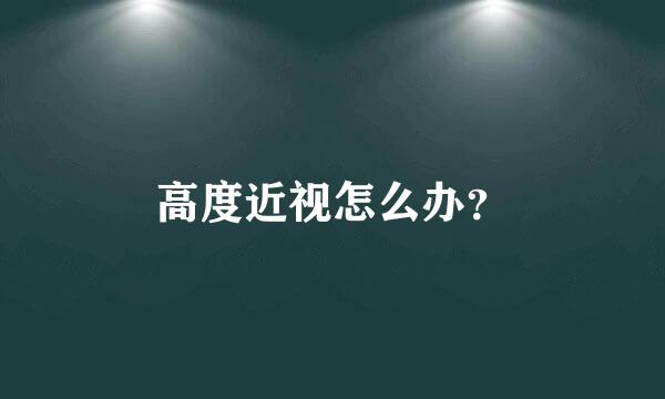 高度近视怎么办？