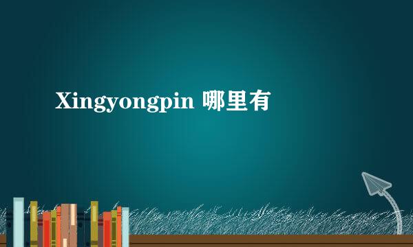 Xingyongpin 哪里有