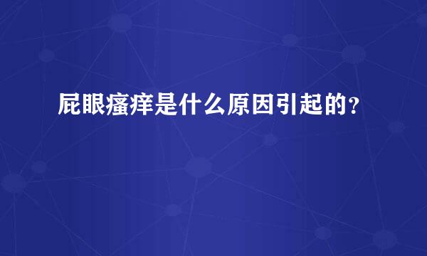 屁眼瘙痒是什么原因引起的？