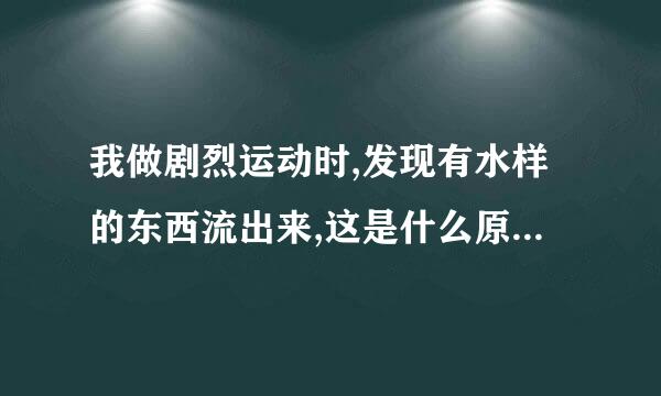 我做剧烈运动时,发现有水样的东西流出来,这是什么原因引起的呢?