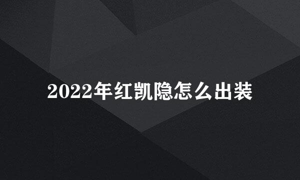 2022年红凯隐怎么出装