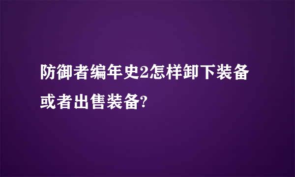 防御者编年史2怎样卸下装备或者出售装备?