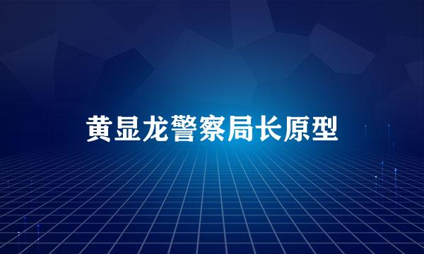 黄显龙警察局长原型