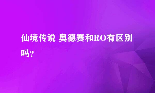 仙境传说 奥德赛和RO有区别吗？