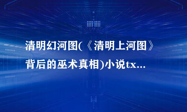 清明幻河图(《清明上河图》背后的巫术真相)小说txt全集免费下载