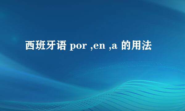 西班牙语 por ,en ,a 的用法