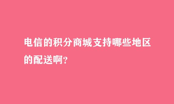 电信的积分商城支持哪些地区的配送啊？