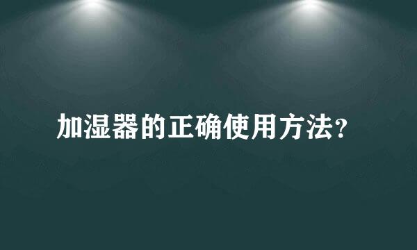 加湿器的正确使用方法？