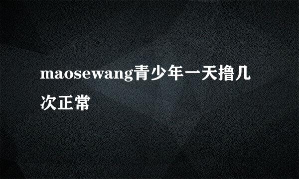 maosewang青少年一天撸几次正常