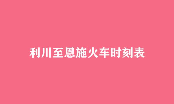 利川至恩施火车时刻表