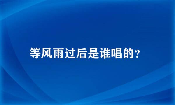 等风雨过后是谁唱的？