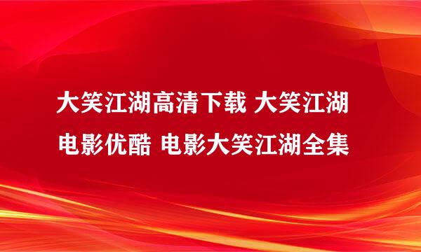 大笑江湖高清下载 大笑江湖电影优酷 电影大笑江湖全集