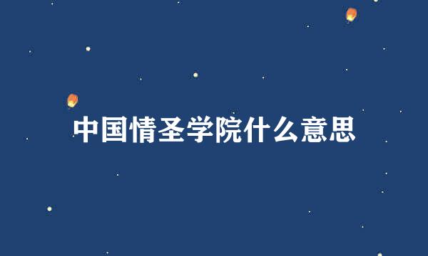 中国情圣学院什么意思