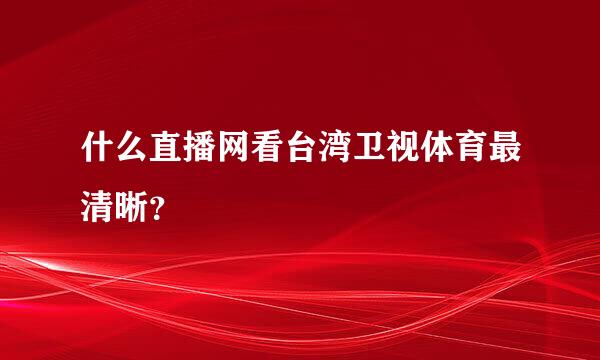 什么直播网看台湾卫视体育最清晰？