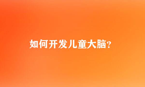 如何开发儿童大脑？