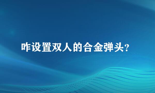 咋设置双人的合金弹头？