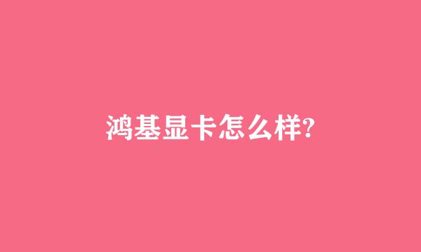 鸿基显卡怎么样?