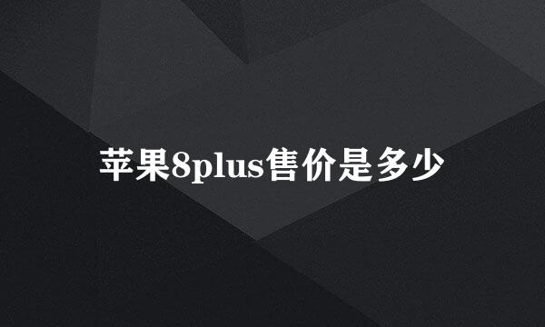 苹果8plus售价是多少