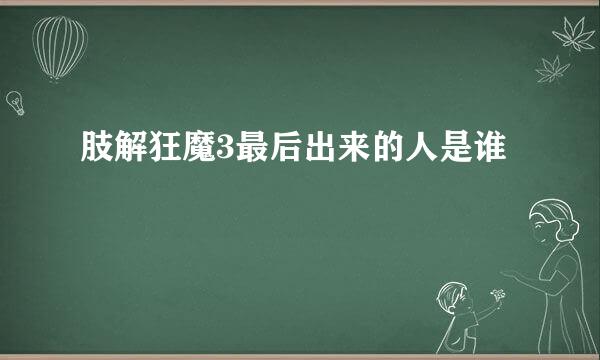 肢解狂魔3最后出来的人是谁