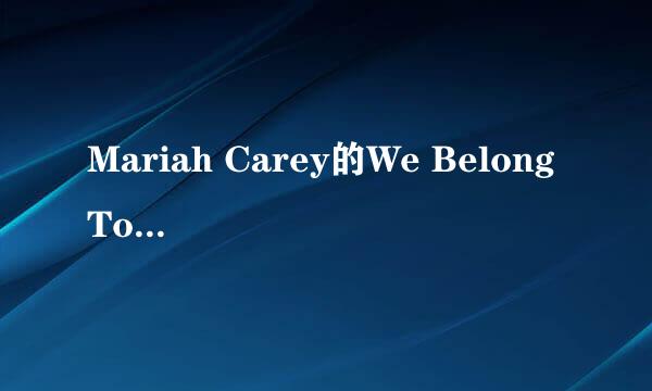 Mariah Carey的We Belong Together的歌词及翻译！