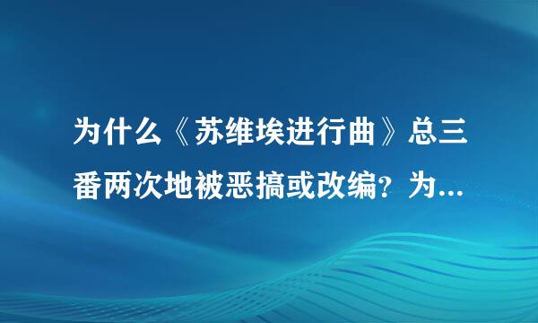 为什么《苏维埃进行曲》总三番两次地被恶搞或改编？为什么它得不到军歌该得到的尊重？