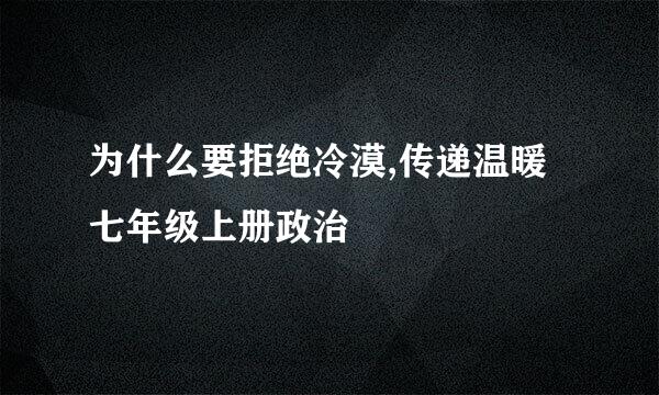 为什么要拒绝冷漠,传递温暖七年级上册政治