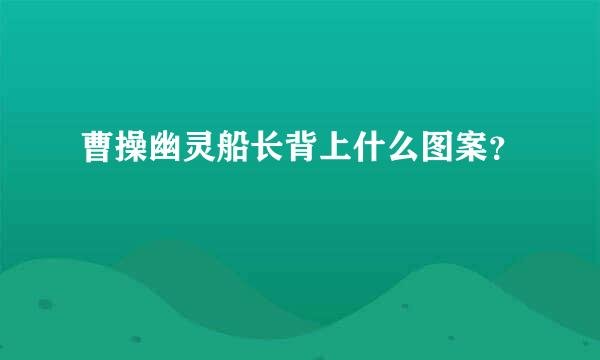 曹操幽灵船长背上什么图案？