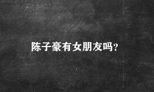 陈子豪有女朋友吗？