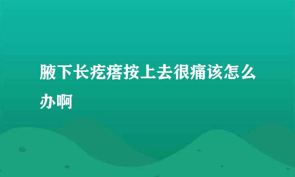 腋下长疙瘩按上去很痛该怎么办啊