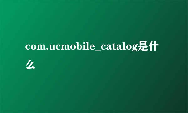 com.ucmobile_catalog是什么