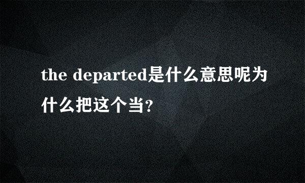 the departed是什么意思呢为什么把这个当？