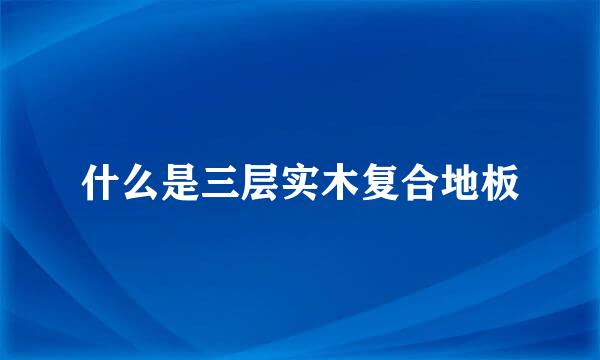 什么是三层实木复合地板