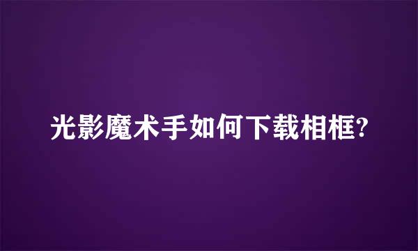 光影魔术手如何下载相框?