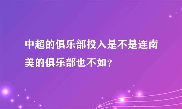 中超的俱乐部投入是不是连南美的俱乐部也不如？