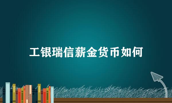 工银瑞信薪金货币如何