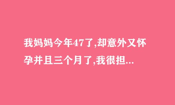 我妈妈今年47了,却意外又怀孕并且三个月了,我很担心她会不会有什么危险,我现不知道该不该支持