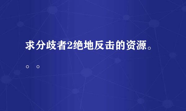 求分歧者2绝地反击的资源。。。