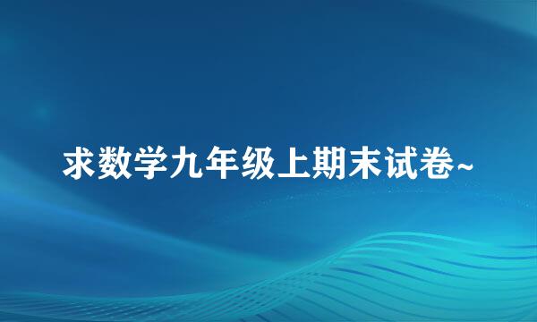 求数学九年级上期末试卷~