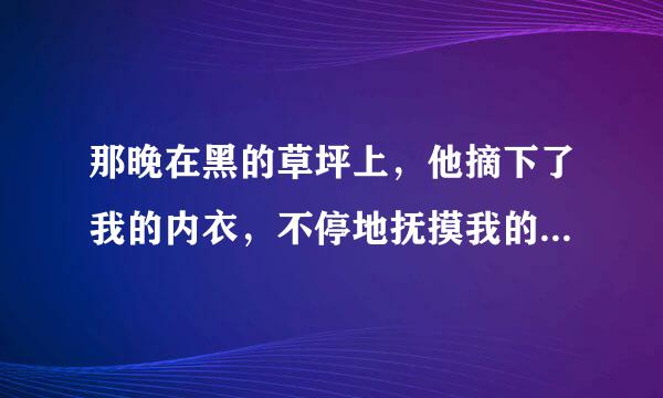 那晚在黑的草坪上，他摘下了我的内衣，不停地抚摸我的胸部，这样的人可以跟他谈恋爱吗?